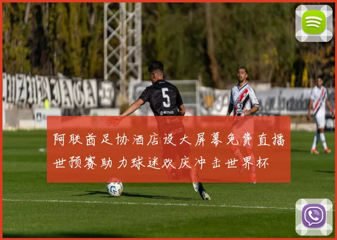 阿联酋足协酒店设大屏幕免费直播世预赛助力球迷欢庆冲击世界杯