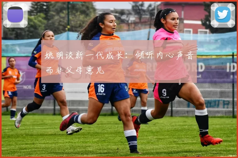 姚明谈新一代成长：倾听内心声音而非父母意见