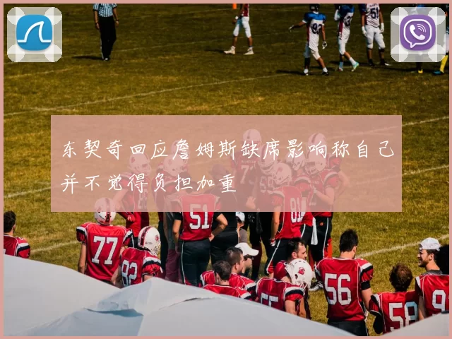 东契奇回应詹姆斯缺席影响称自己并不觉得负担加重