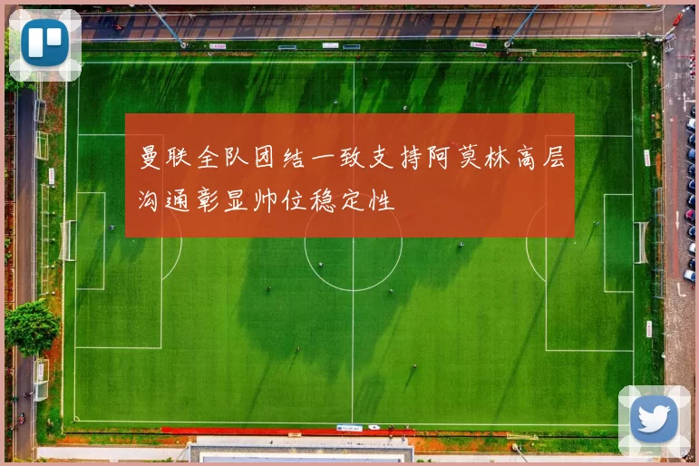 曼联全队团结一致支持阿莫林高层沟通彰显帅位稳定性