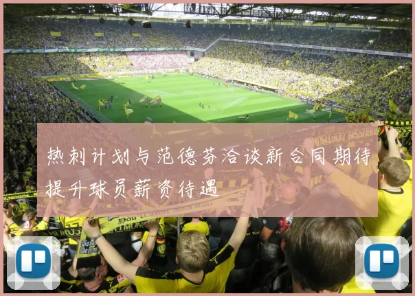 热刺计划与范德芬洽谈新合同期待提升球员薪资待遇