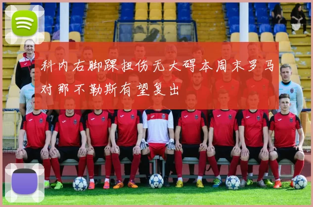 科内右脚踝扭伤无大碍本周末罗马对那不勒斯有望复出