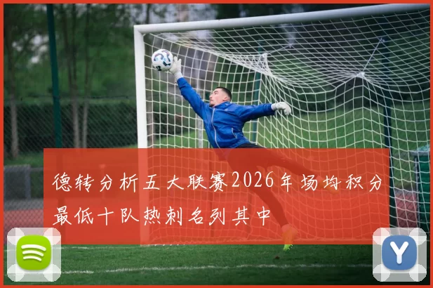 德转分析五大联赛2026年场均积分最低十队热刺名列其中