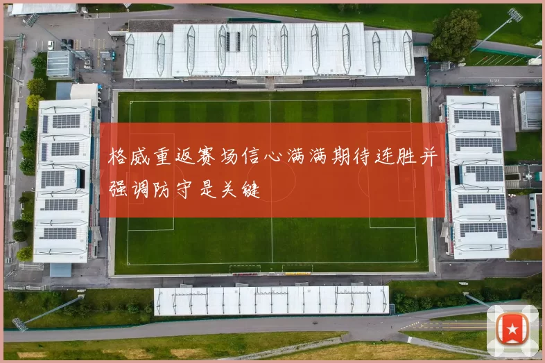 格威重返赛场信心满满期待连胜并强调防守是关键