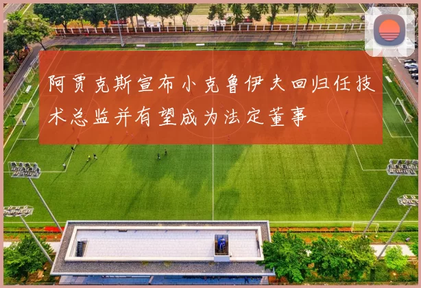阿贾克斯宣布小克鲁伊夫回归任技术总监并有望成为法定董事