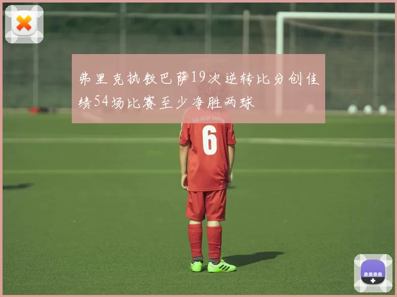 弗里克执教巴萨19次逆转比分创佳绩54场比赛至少净胜两球