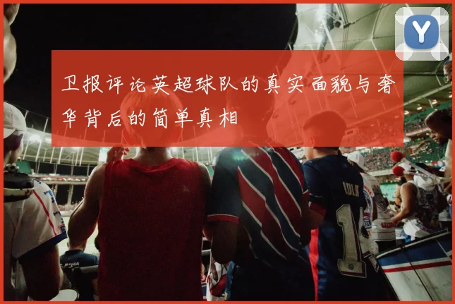 卫报评论英超球队的真实面貌与奢华背后的简单真相