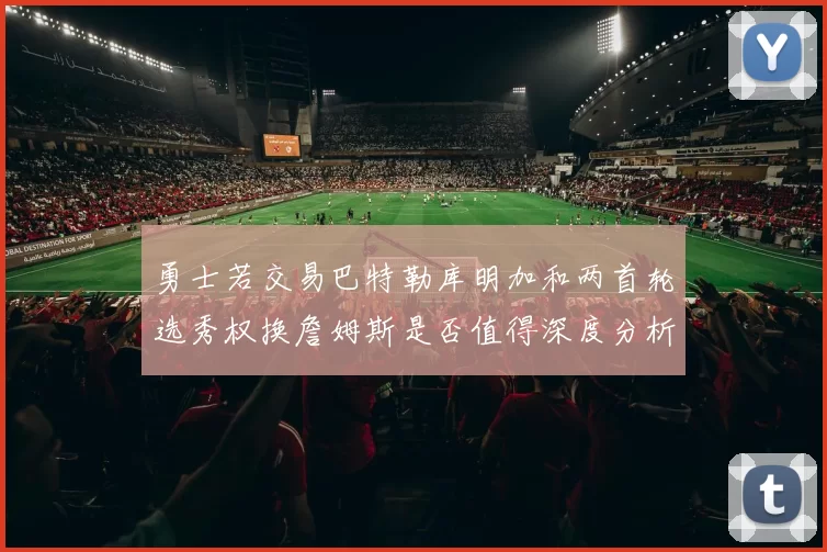勇士若交易巴特勒库明加和两首轮选秀权换詹姆斯是否值得深度分析