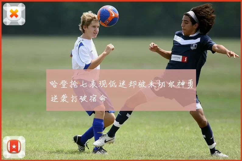 哈登抢七表现低迷却被米切尔神勇逆袭打破宿命